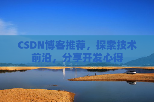 CSDN博客推荐，探索技术前沿，分享开发心得